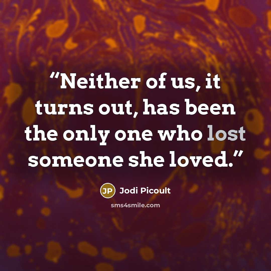 “Neither of us, it turns out, has been the only one who lost someone she loved.” quote by Jodi Picoult