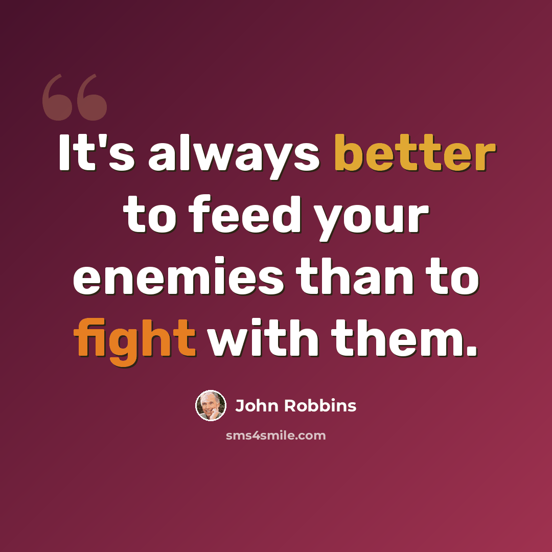 “It's always better to feed your enemies than to fight with them.” quote by John Robbins