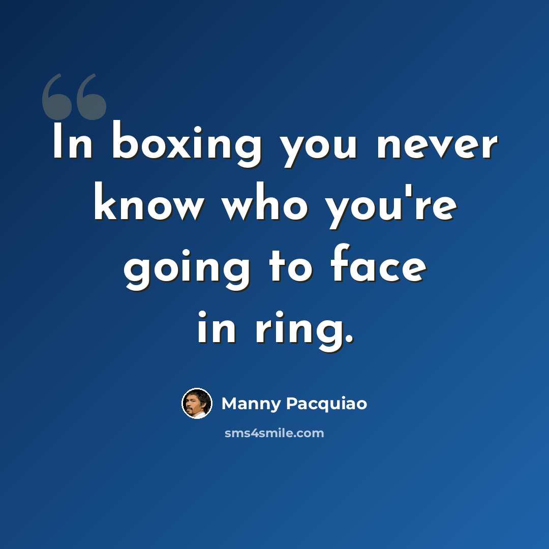 “In boxing you never know who you're going to face in ring.” quote by Manny Pacquiao
