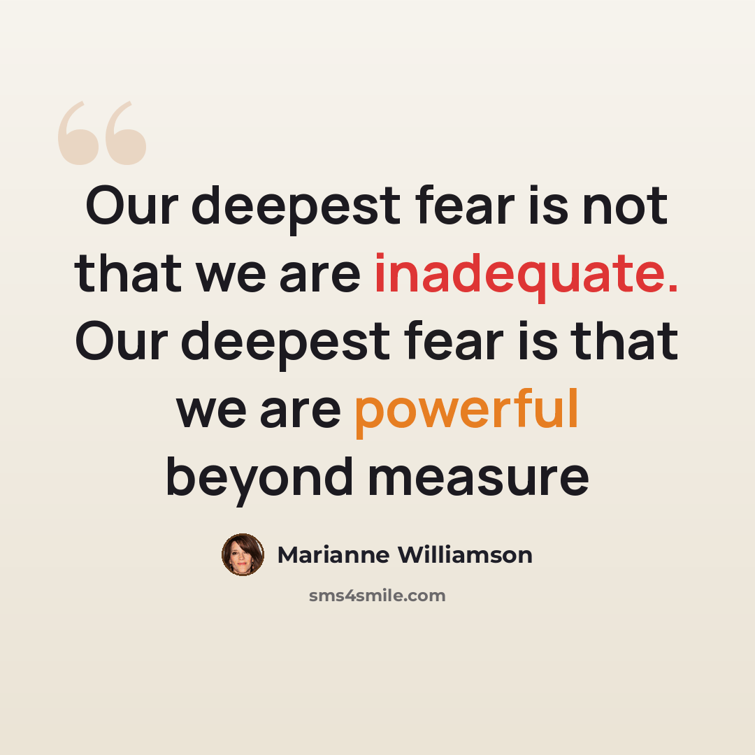 “Our deepest fear is not that we are inadequate. Our deepest fear is that we are powerful beyond measure” quote by Marianne Williamson