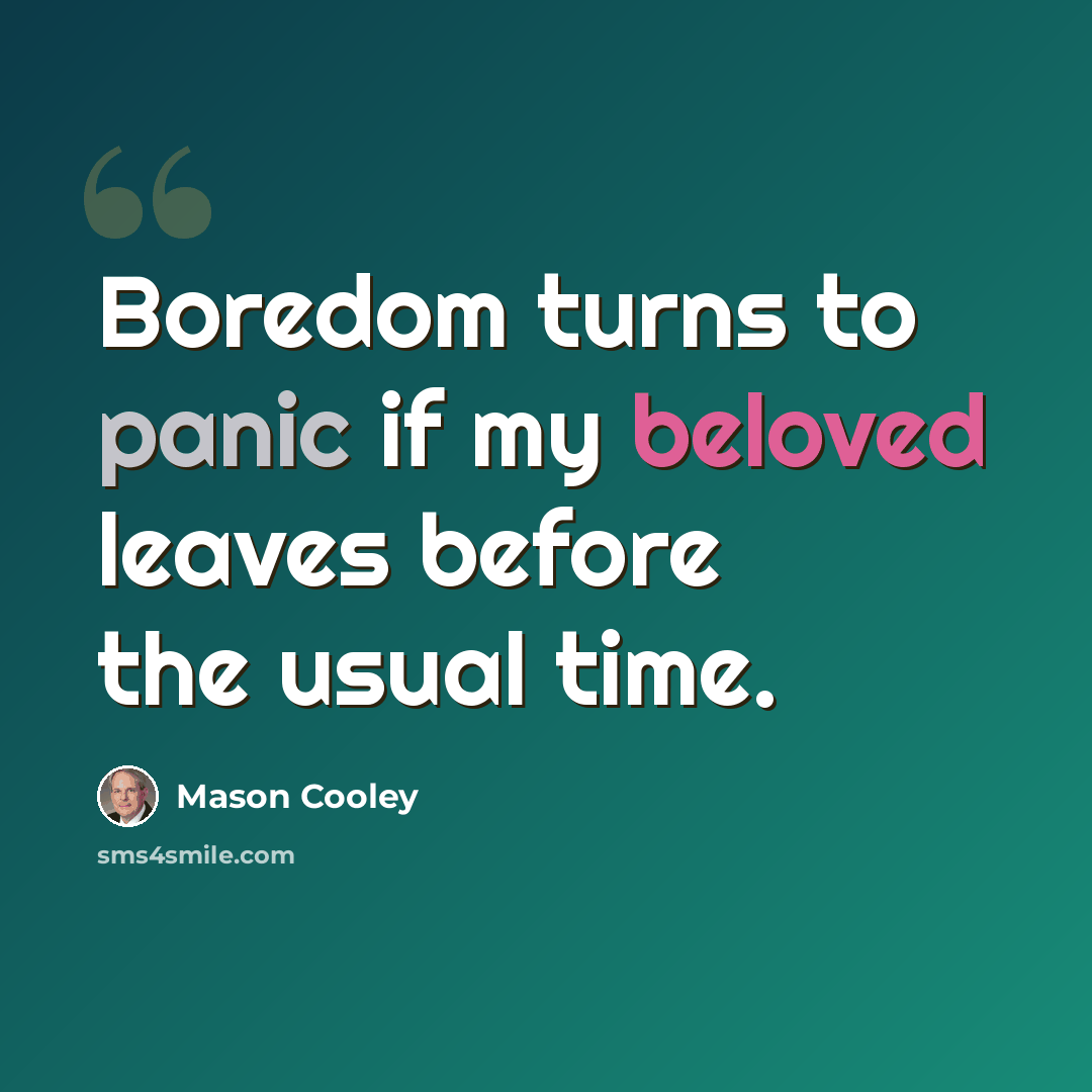 “Boredom turns to panic if my beloved leaves before the usual time.” quote by Mason Cooley