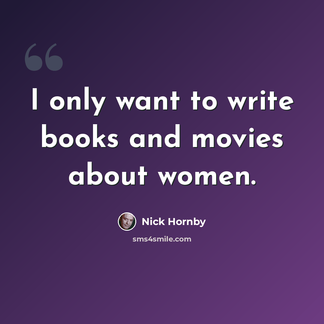 “I only want to write books and movies about women.” quote by Nick Hornby