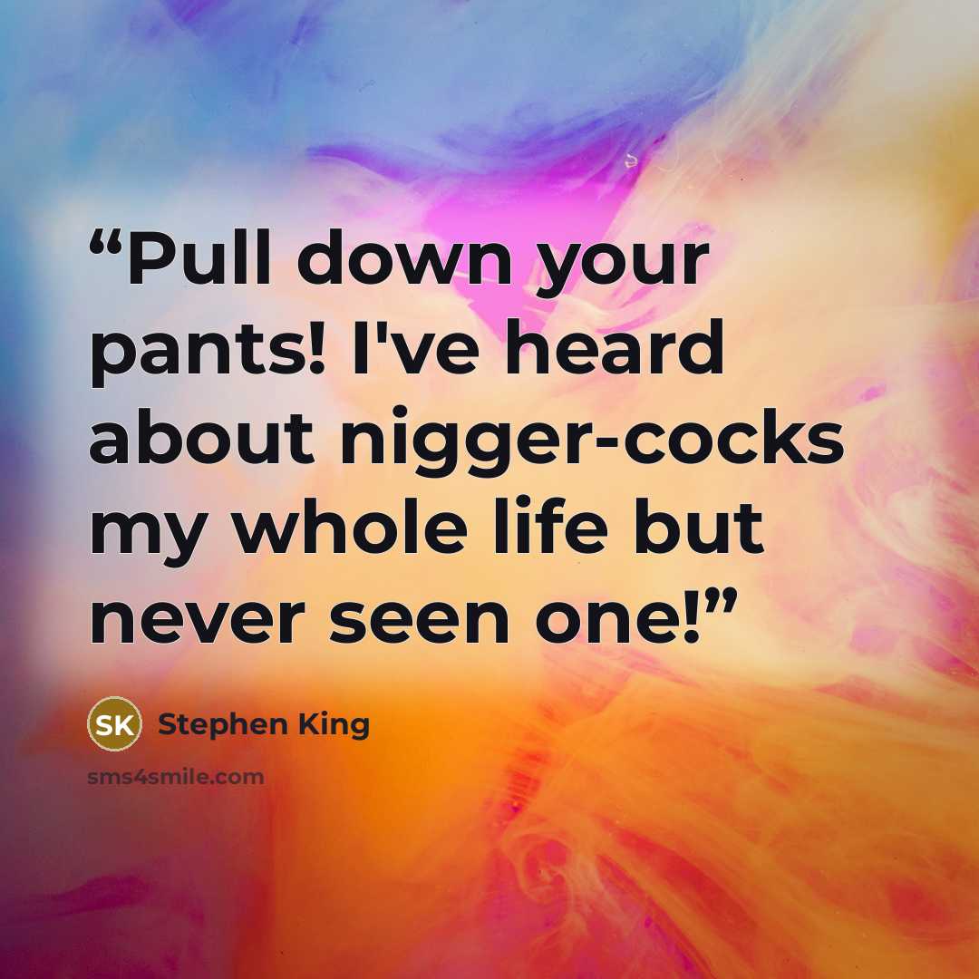 “Pull down your pants! I've heard about nigger-cocks my whole life but never seen one!” quote by Stephen King