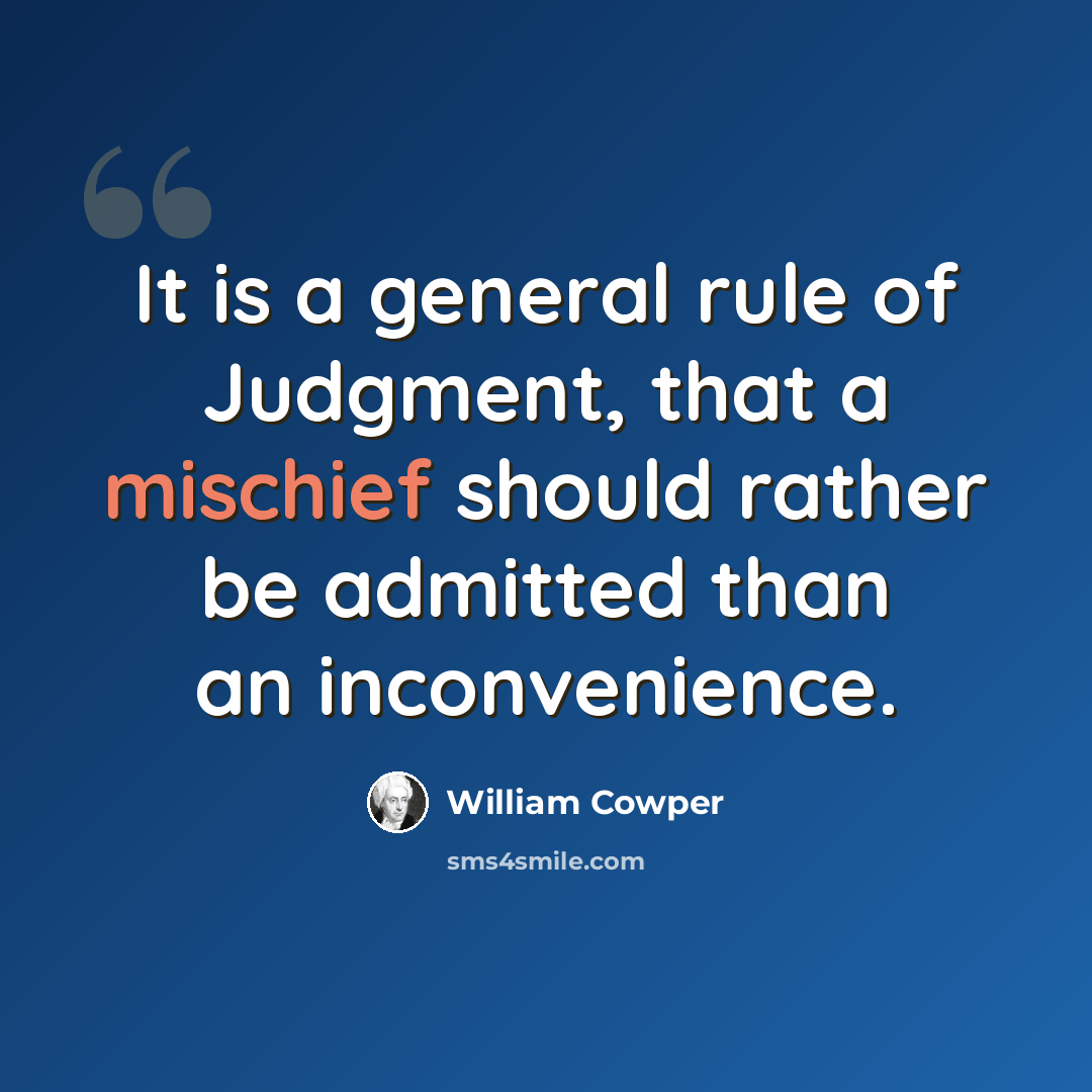 “It is a general rule of Judgment, that a mischief should rather be admitted than an inconvenience.” quote by William Cowper
