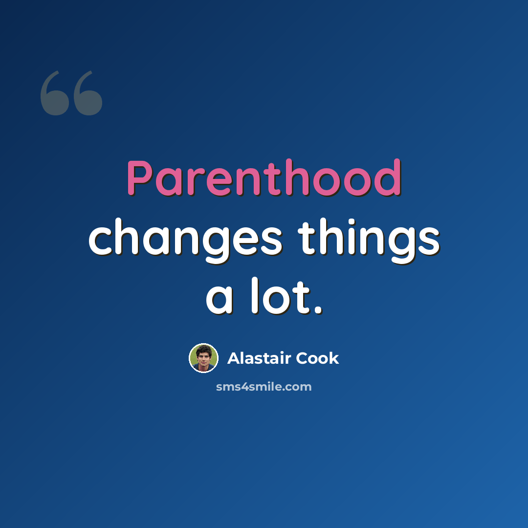 “Parenthood changes things a lot.” quote by Alastair Cook