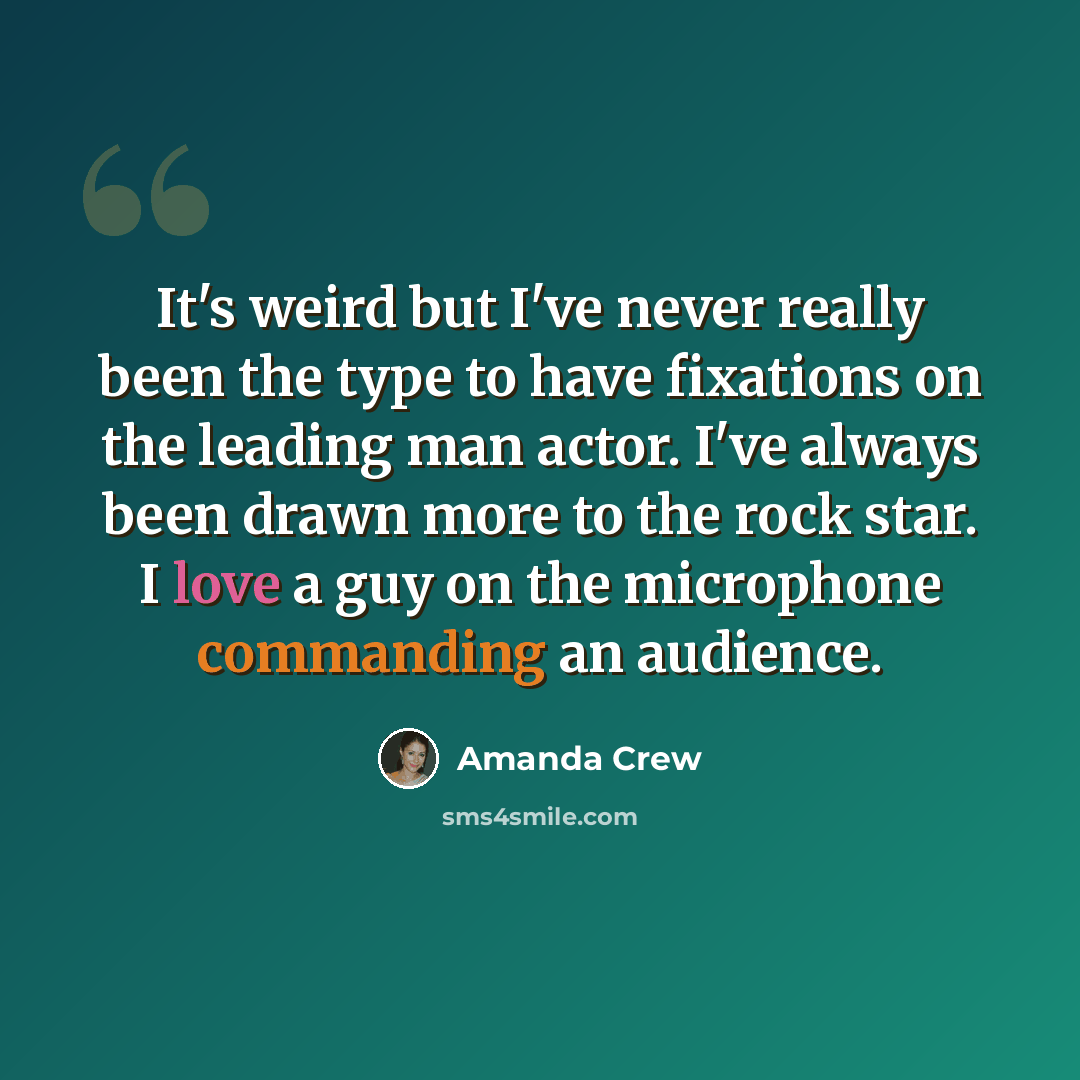 “It's weird but I've never really been the type to have fixations on the leading man actor. I've always been drawn more to the rock star. I love a guy on the microphone commanding an audience.” quote by Amanda Crew