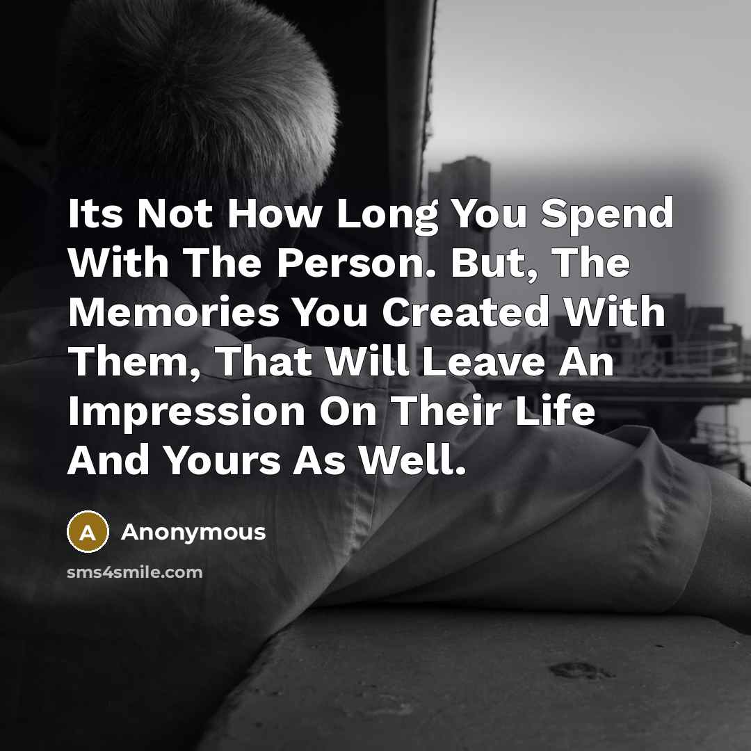 “Its Not How Long You Spend With The Person. But, The Memories You Created With Them, That Will Leave An Impression On Their Life And Yours As Well.” quote by Anonymous