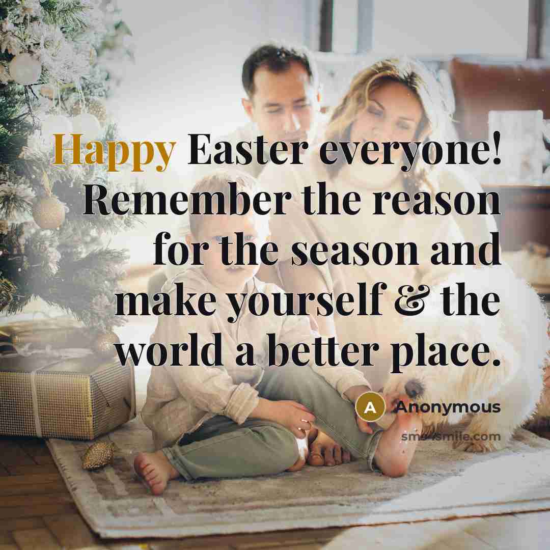 “Happy Easter everyone! Remember the reason for the season and make yourself & the world a better place.” quote by Anonymous