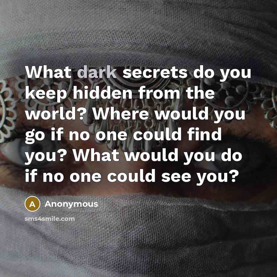“What dark secrets do you keep hidden from the world? Where would you go if no one could find you? What would you do if no one could see you?” quote by Anonymous