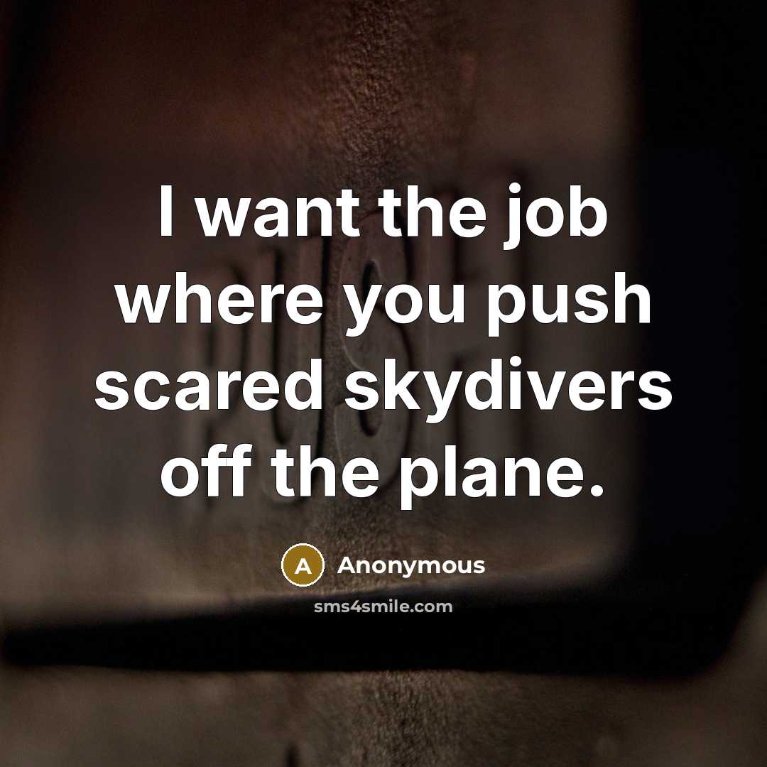 “I want the job where you push scared skydivers off the plane.” quote by Anonymous