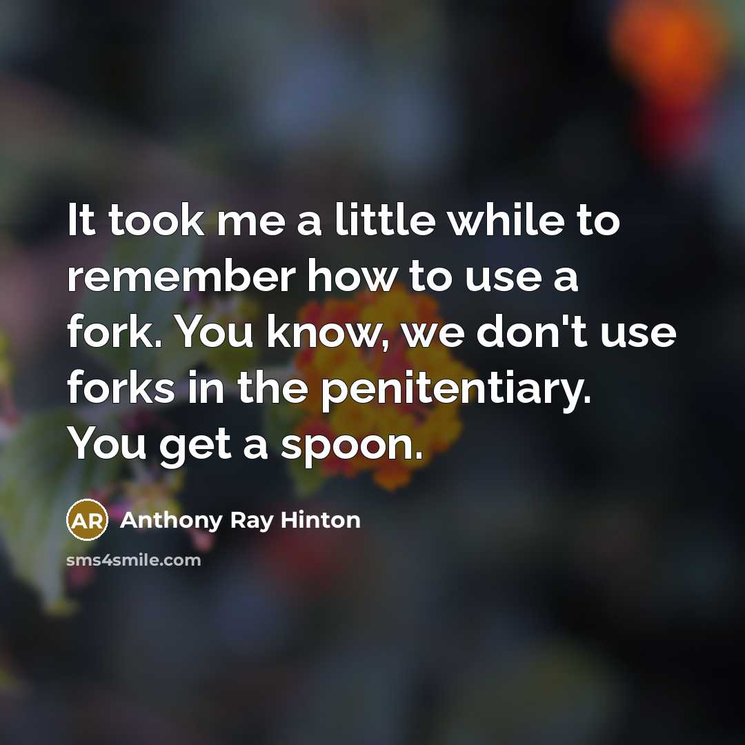 “It took me a little while to remember how to use a fork. You know, we don't use forks in the penitentiary. You get a spoon.” quote by Anthony Ray Hinton