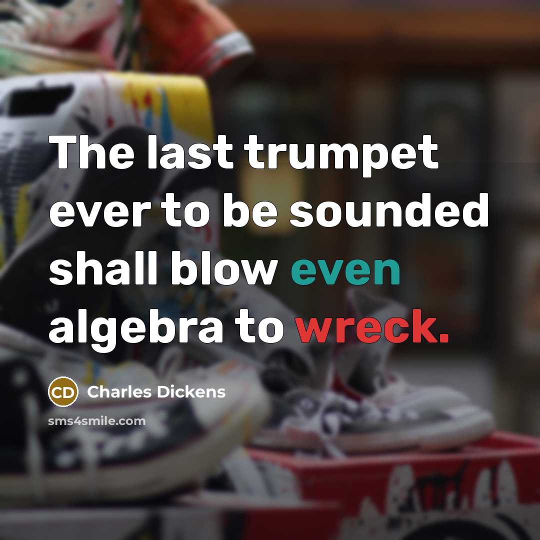“The last trumpet ever to be sounded shall blow even algebra to wreck.” quote by Charles Dickens