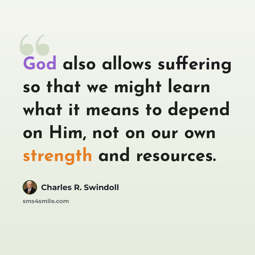 “God also allows suffering so that we might learn what it means to depend on Him, not on our own strength and resources.” quote by Charles R. Swindoll