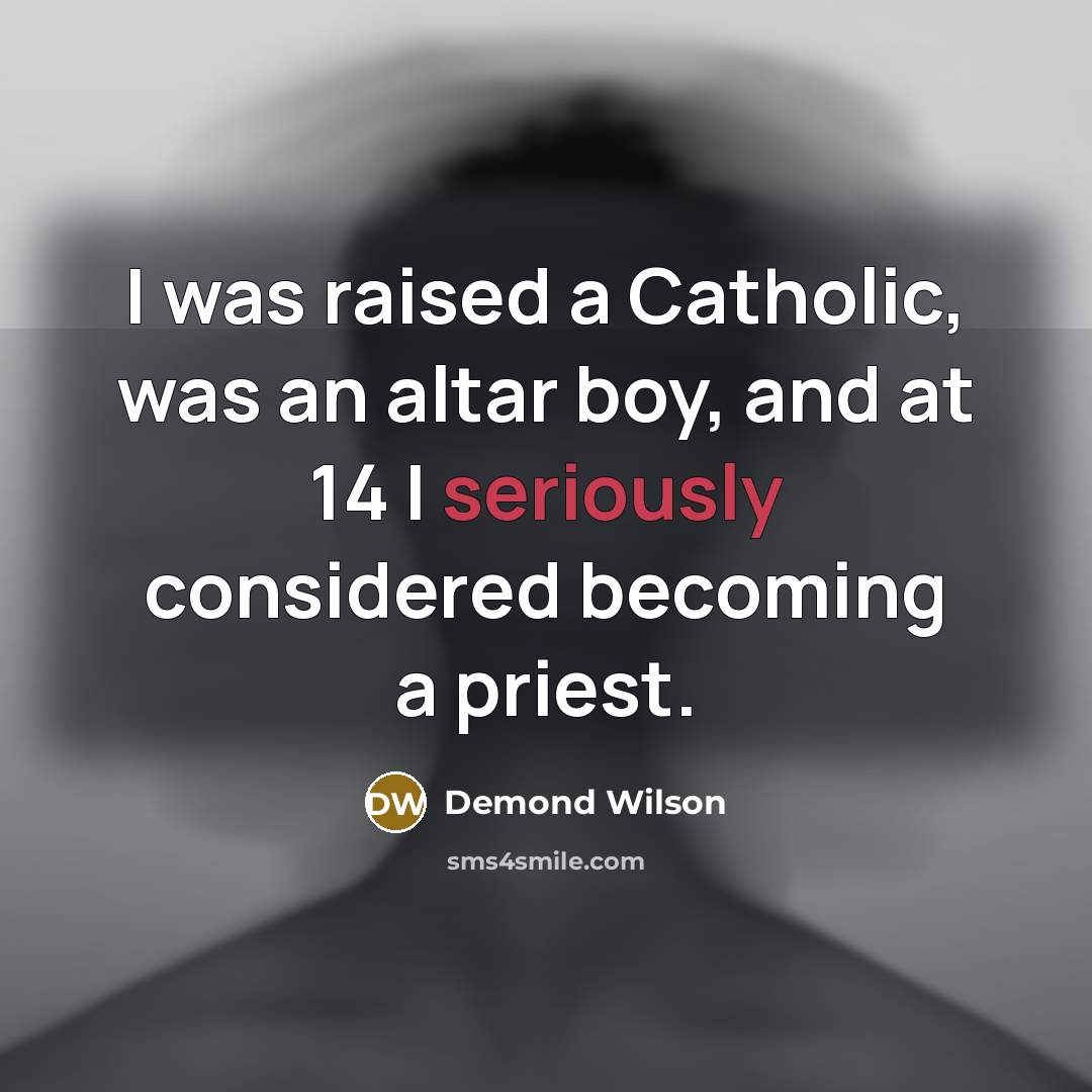 “I was raised a Catholic, was an altar boy, and at 14 I seriously considered becoming a priest.” quote by Demond Wilson