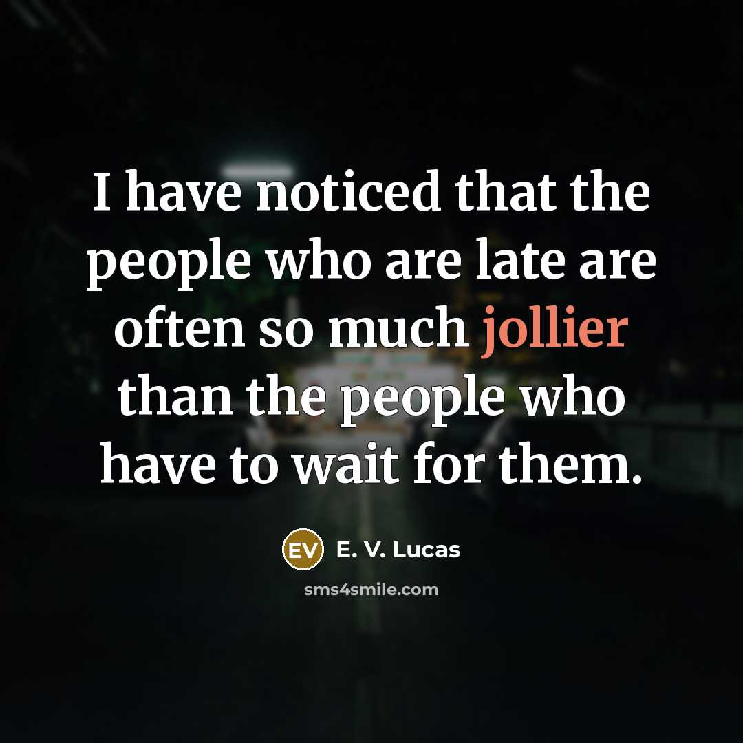 “I have noticed that the people who are late are often so much jollier than the people who have to wait for them.” quote by E. V. Lucas