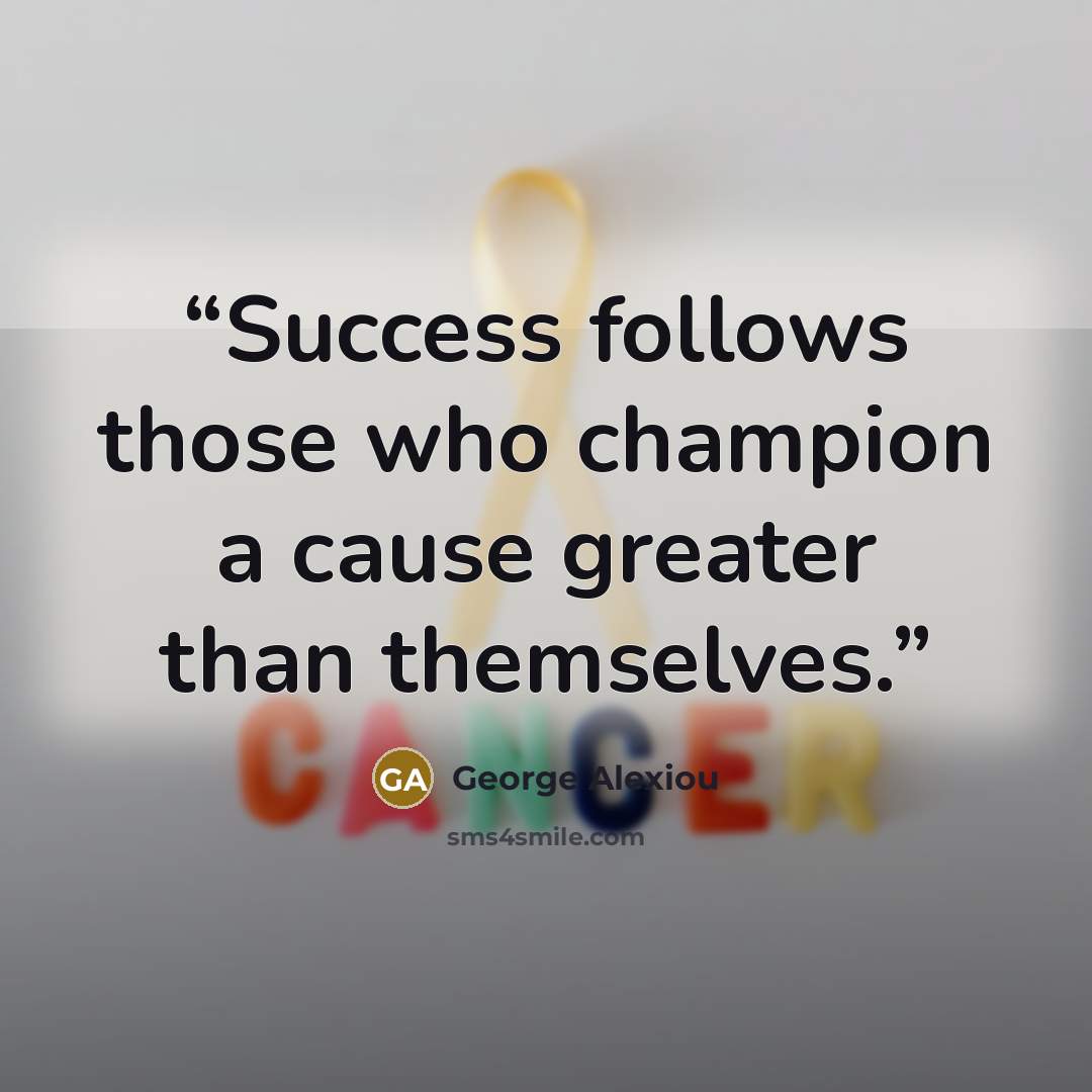 “Success follows those who champion a cause greater than themselves.” quote by George Alexiou