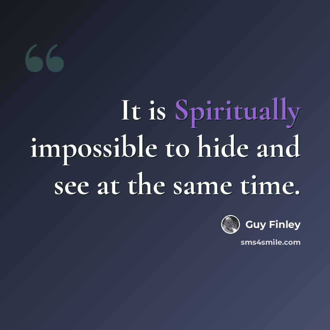 “It is Spiritually impossible to hide and see at the same time.” quote by Guy Finley