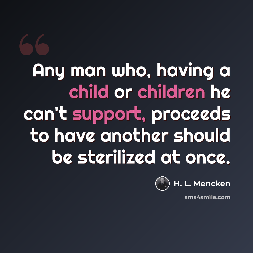 “Any man who, having a child or children he can't support, proceeds to have another should be sterilized at once.” quote by H. L. Mencken
