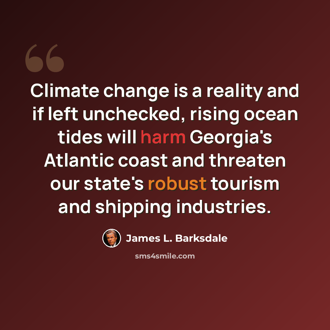 “Climate change is a reality and if left unchecked, rising ocean tides will harm Georgia's Atlantic coast and threaten our state's robust tourism and shipping industries.” quote by James L. Barksdale