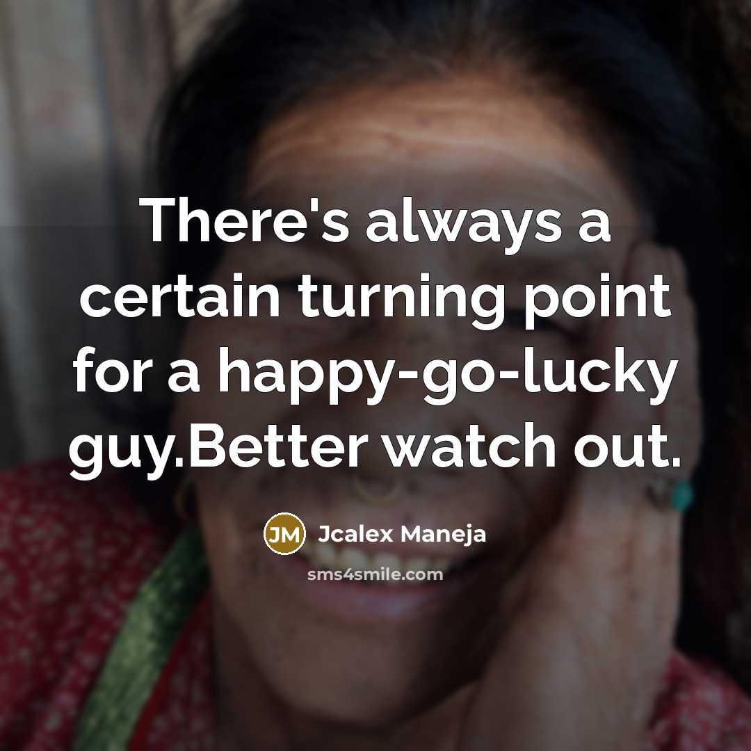 “There's always a certain turning point for a happy-go-lucky guy.Better watch out.” quote by Jcalex Maneja