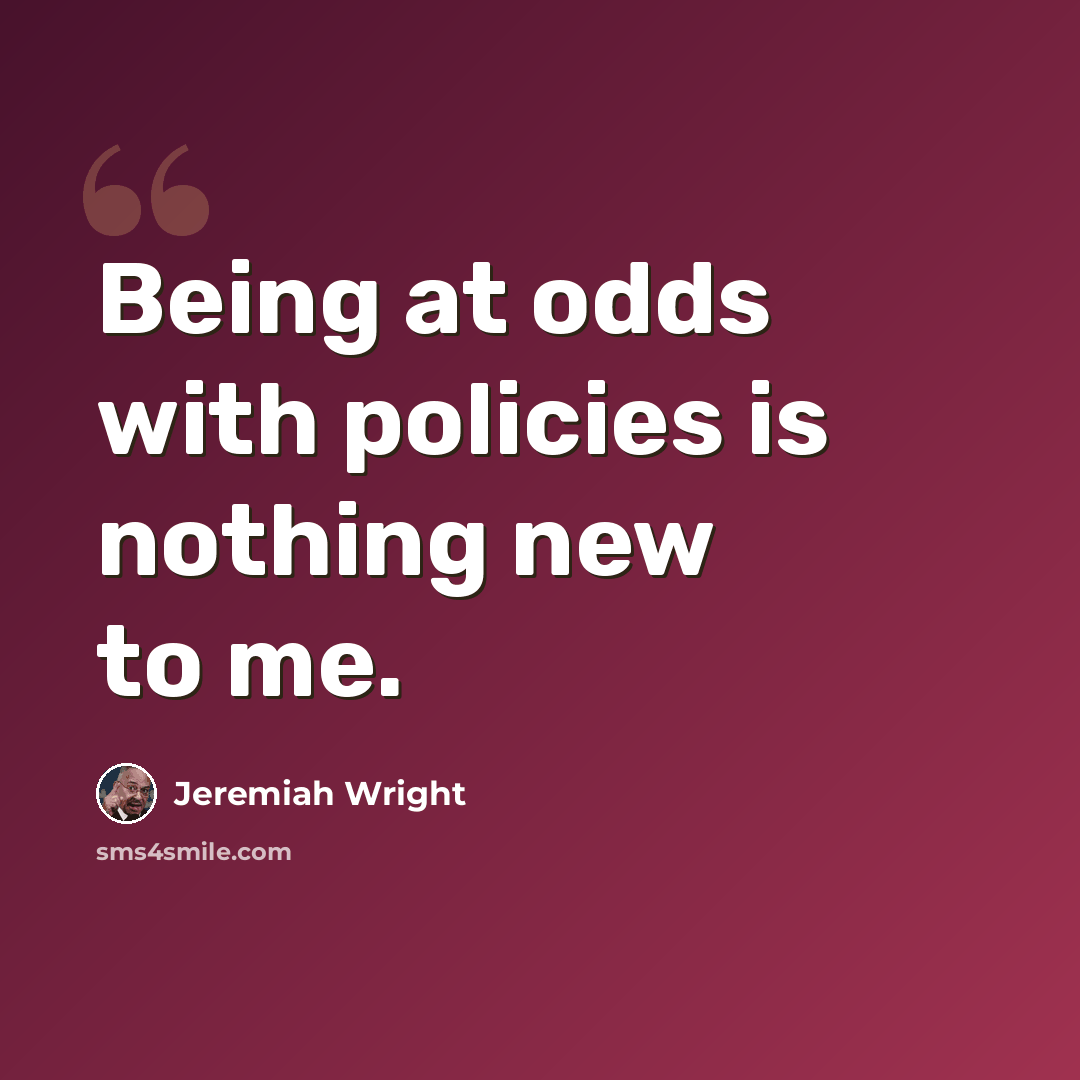 “Being at odds with policies is nothing new to me.” quote by Jeremiah Wright
