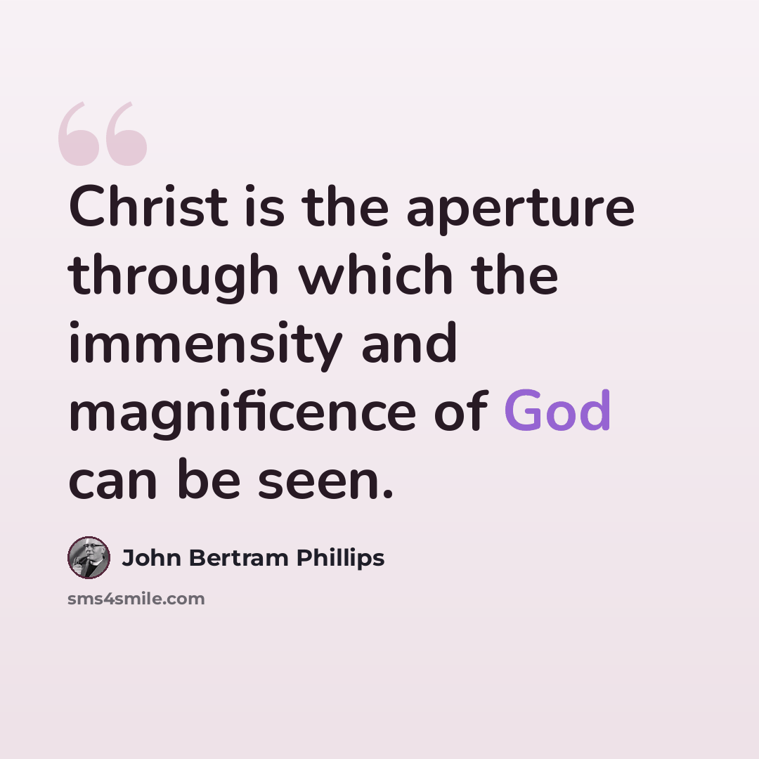 “Christ is the aperture through which the immensity and magnificence of God can be seen.” quote by John Bertram Phillips