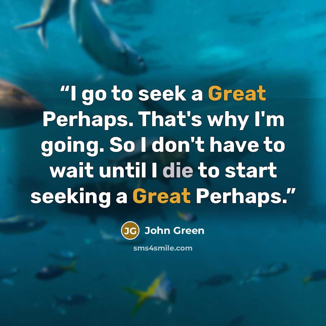 “I go to seek a Great Perhaps. That's why I'm going. So I don't have to wait until I die to start seeking a Great Perhaps.” quote by John Green
