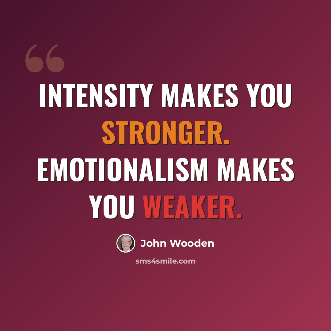 “Intensity makes you stronger. Emotionalism makes you weaker.” quote by John Wooden