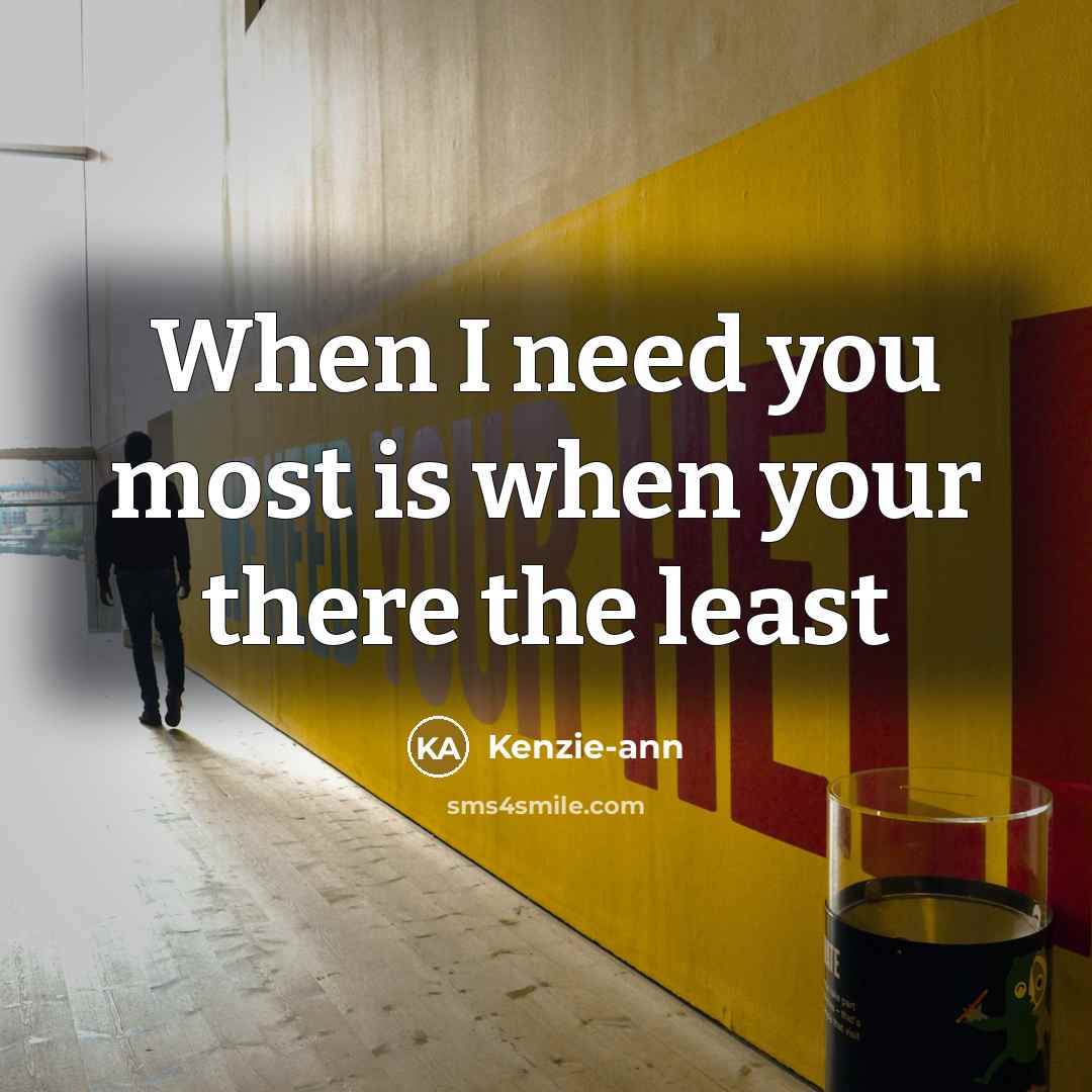 “When I need you most is when your there the least” quote by Kenzie-ann