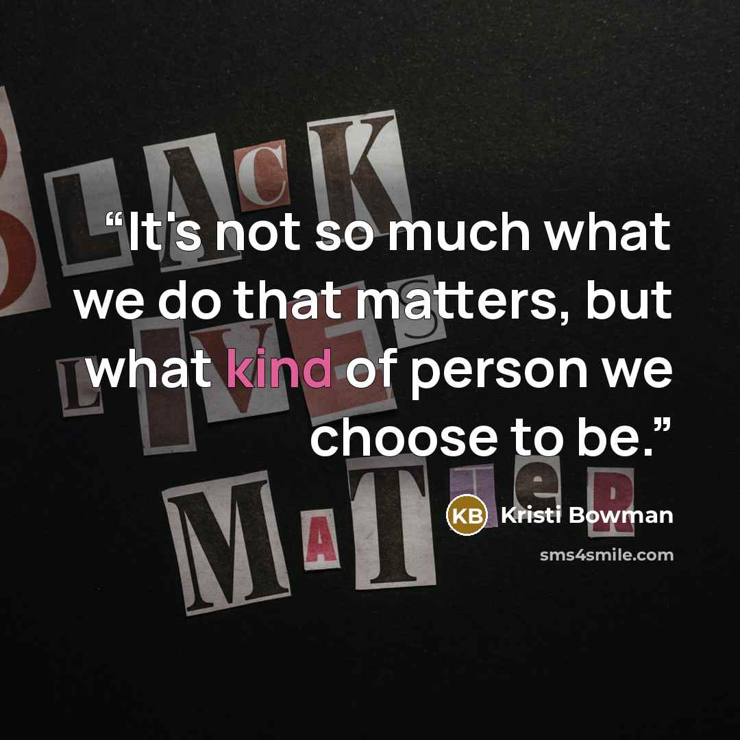 “It's not so much what we do that matters, but what kind of person we choose to be.” quote by Kristi Bowman