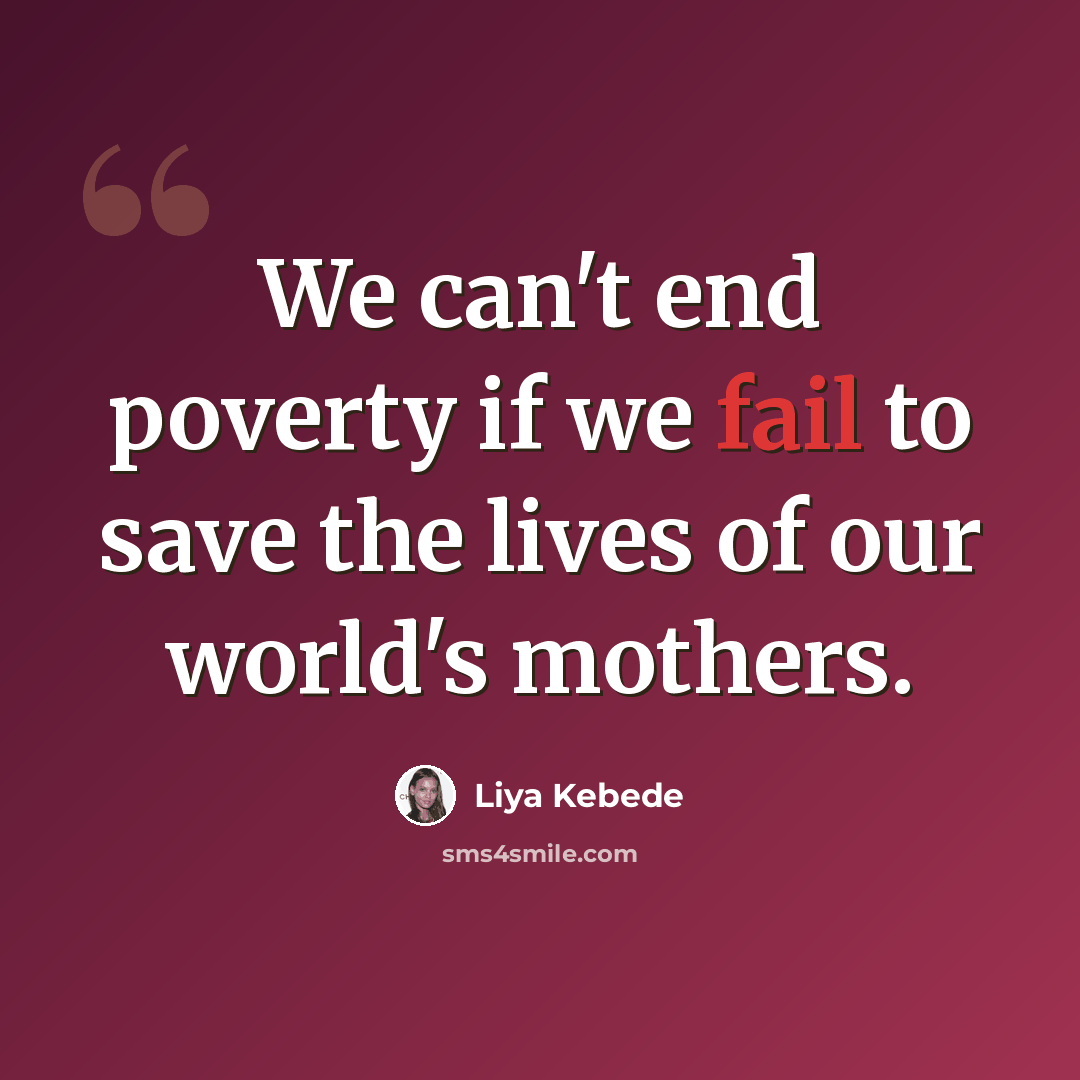 “We can't end poverty if we fail to save the lives of our world's mothers.” quote by Liya Kebede