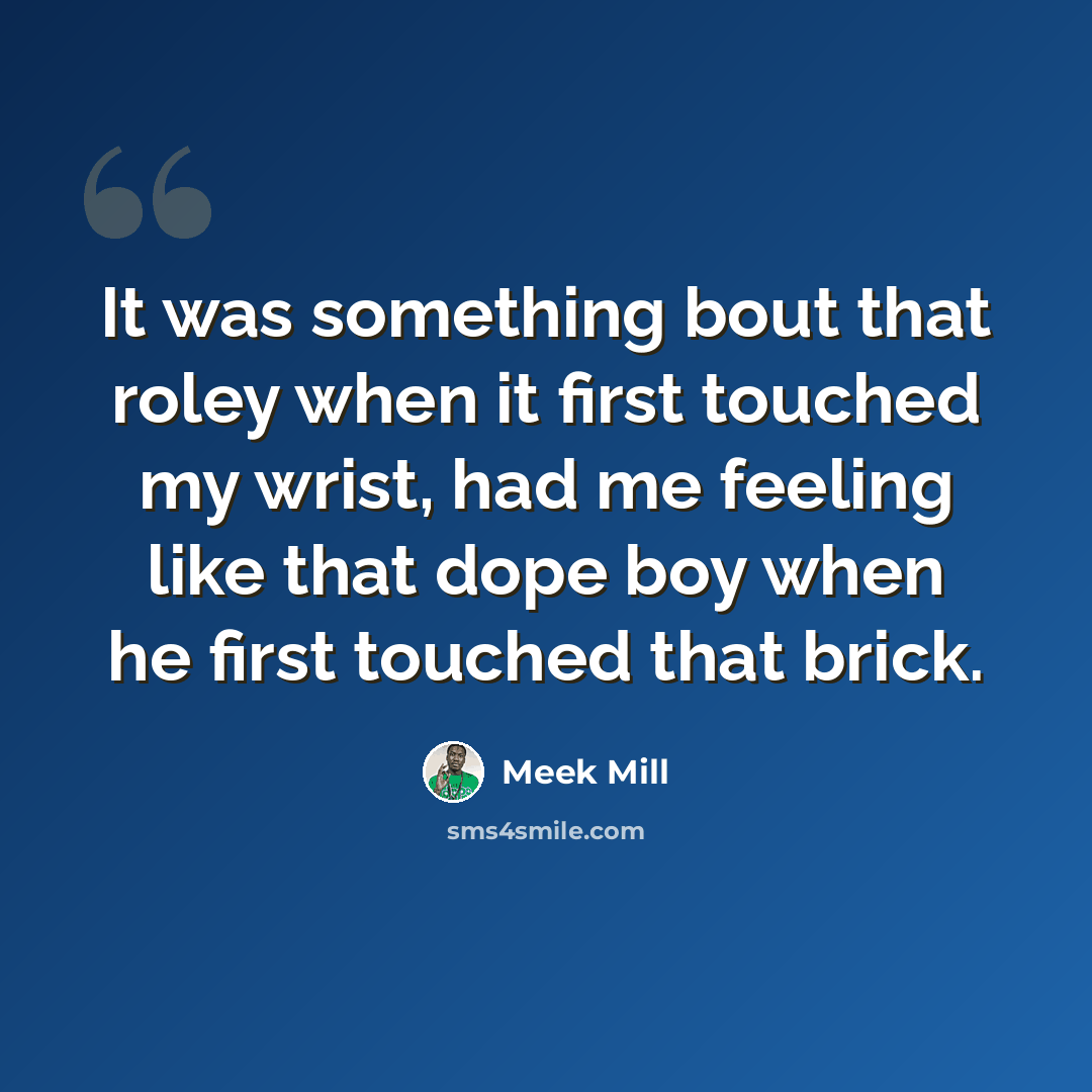 “It was something bout that roley when it first touched my wrist, had me feeling like that dope boy when he first touched that brick.” quote by Meek Mill