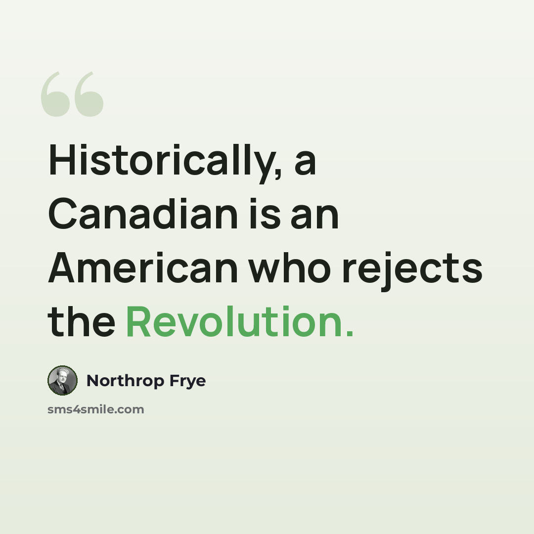 “Historically, a Canadian is an American who rejects the Revolution.” quote by Northrop Frye
