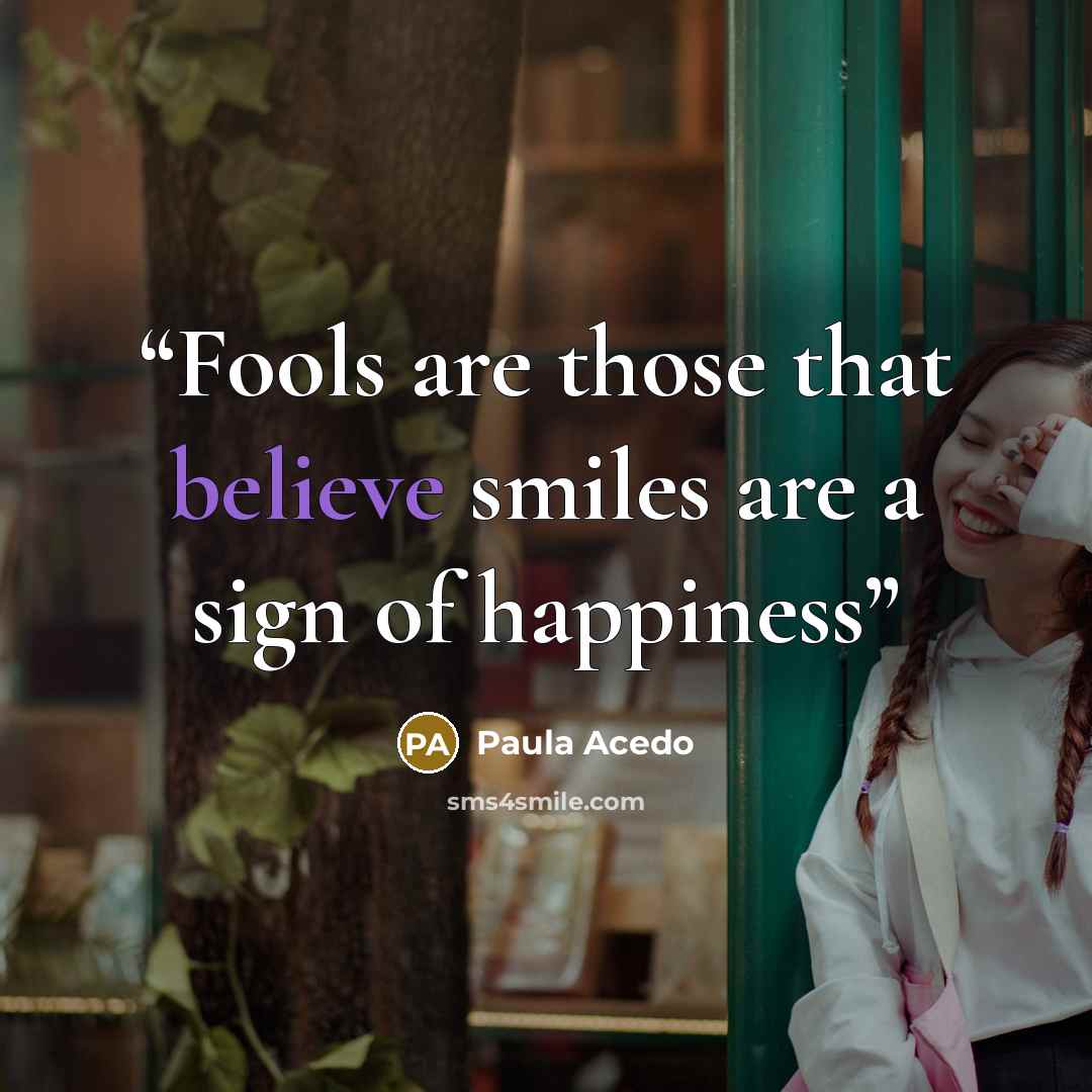 “Fools are those that believe smiles are a sign of happiness” quote by Paula Acedo