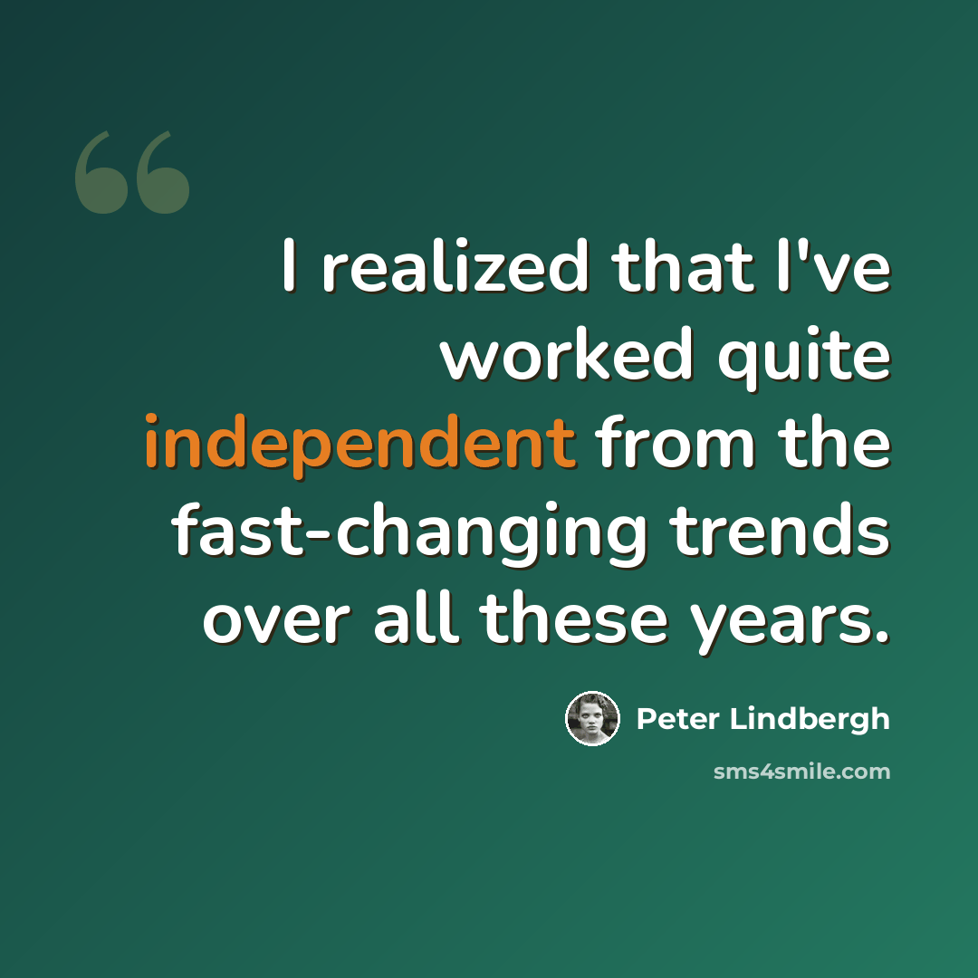 “I realized that I've worked quite independent from the fast-changing trends over all these years.” quote by Peter Lindbergh