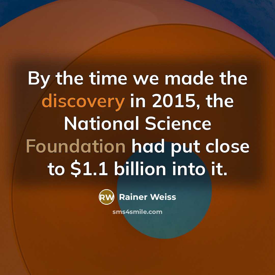 “By the time we made the discovery in 2015, the National Science Foundation had put close to $1.1 billion into it.” quote by Rainer Weiss