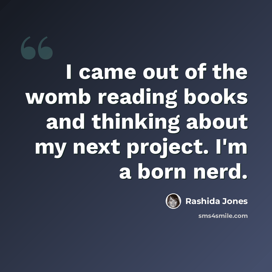 “I came out of the womb reading books and thinking about my next project. I'm a born nerd.” quote by Rashida Jones