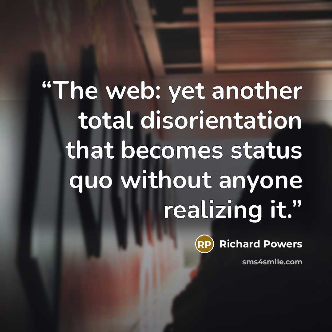 “The web: yet another total disorientation that becomes status quo without anyone realizing it.” quote by Richard Powers