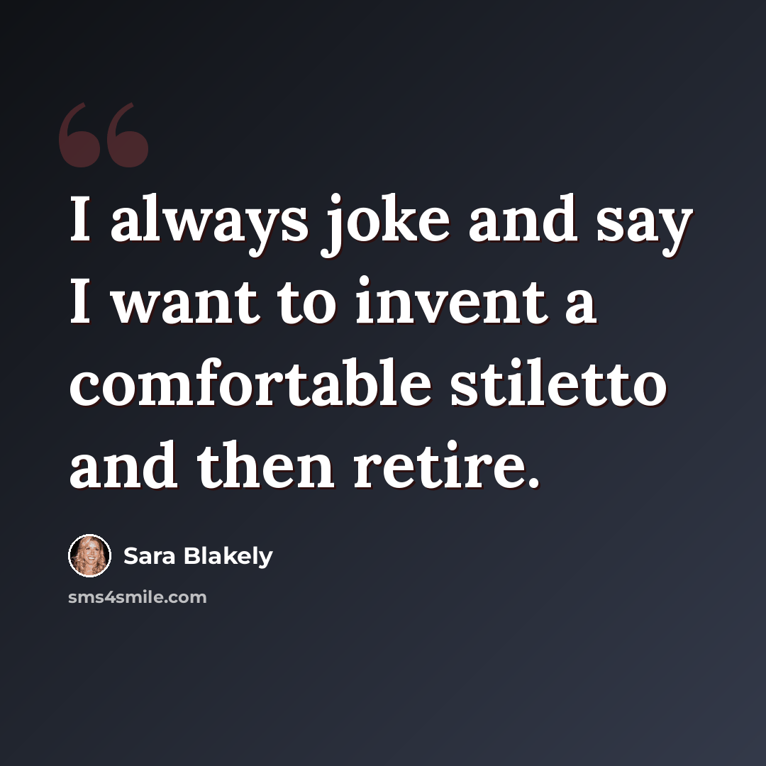 “I always joke and say I want to invent a comfortable stiletto and then retire.” quote by Sara Blakely