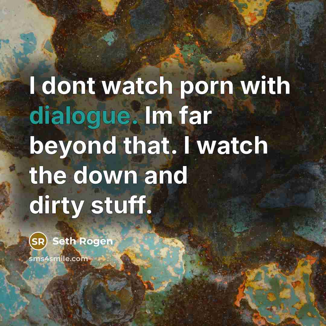 “I dont watch porn with dialogue. Im far beyond that. I watch the down and dirty stuff.” quote by Seth Rogen
