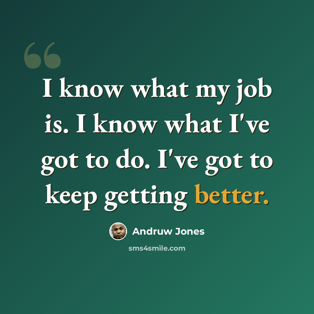 “I know what my job is. I know what I've got to do. I've got to keep getting better.” quote by Andruw Jones