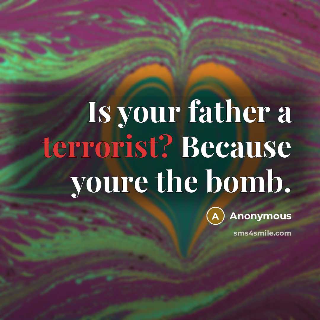 “Is your father a terrorist? Because youre the bomb.” quote by Anonymous