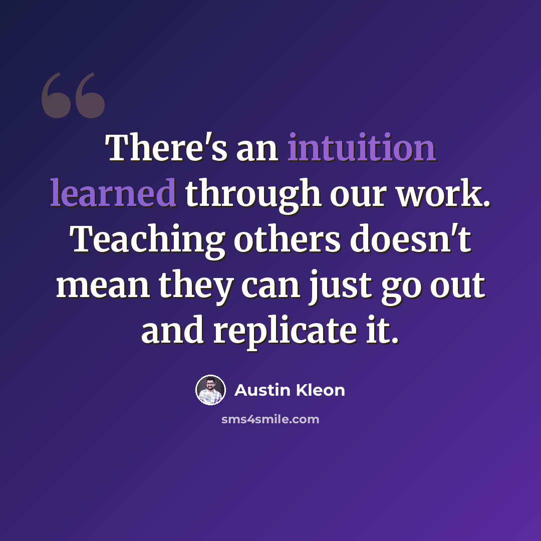 “There's an intuition learned through our work. Teaching others doesn't mean they can just go out and replicate it.” quote by Austin Kleon