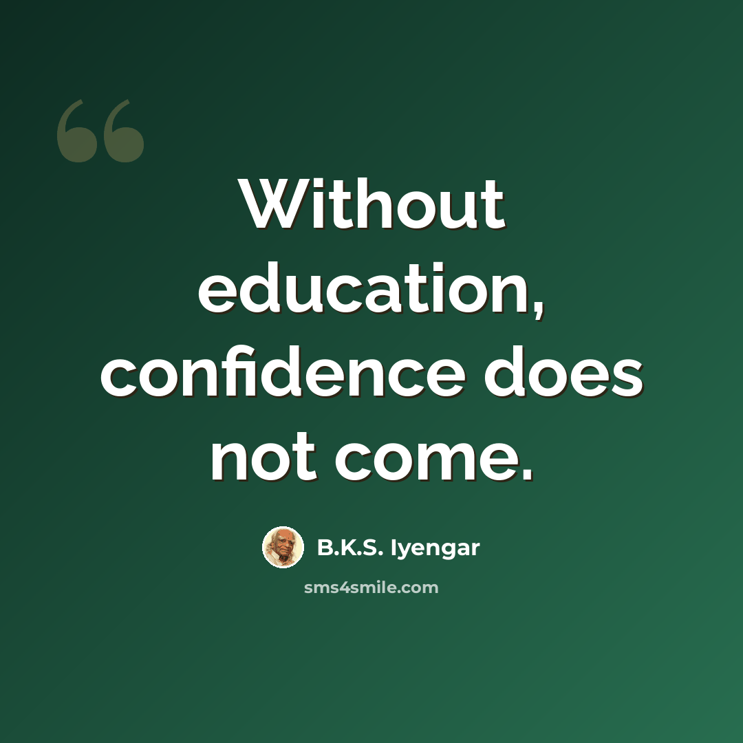 “Without education, confidence does not come.” quote by B.K.S. Iyengar