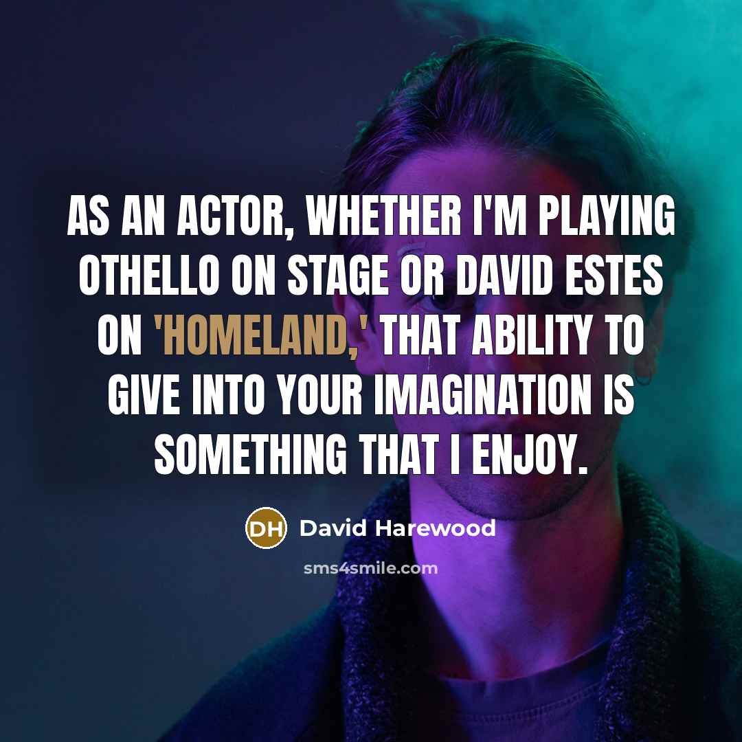 “As an actor, whether I'm playing Othello on stage or David Estes on 'Homeland,' that ability to give into your imagination is something that I enjoy.” quote by David Harewood