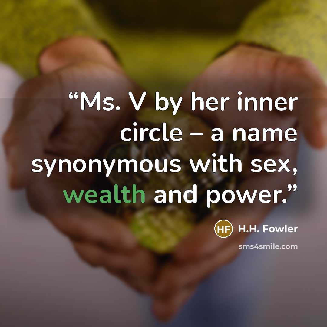 “Ms. V by her inner circle – a name synonymous with sex, wealth and power.” quote by H.H. Fowler