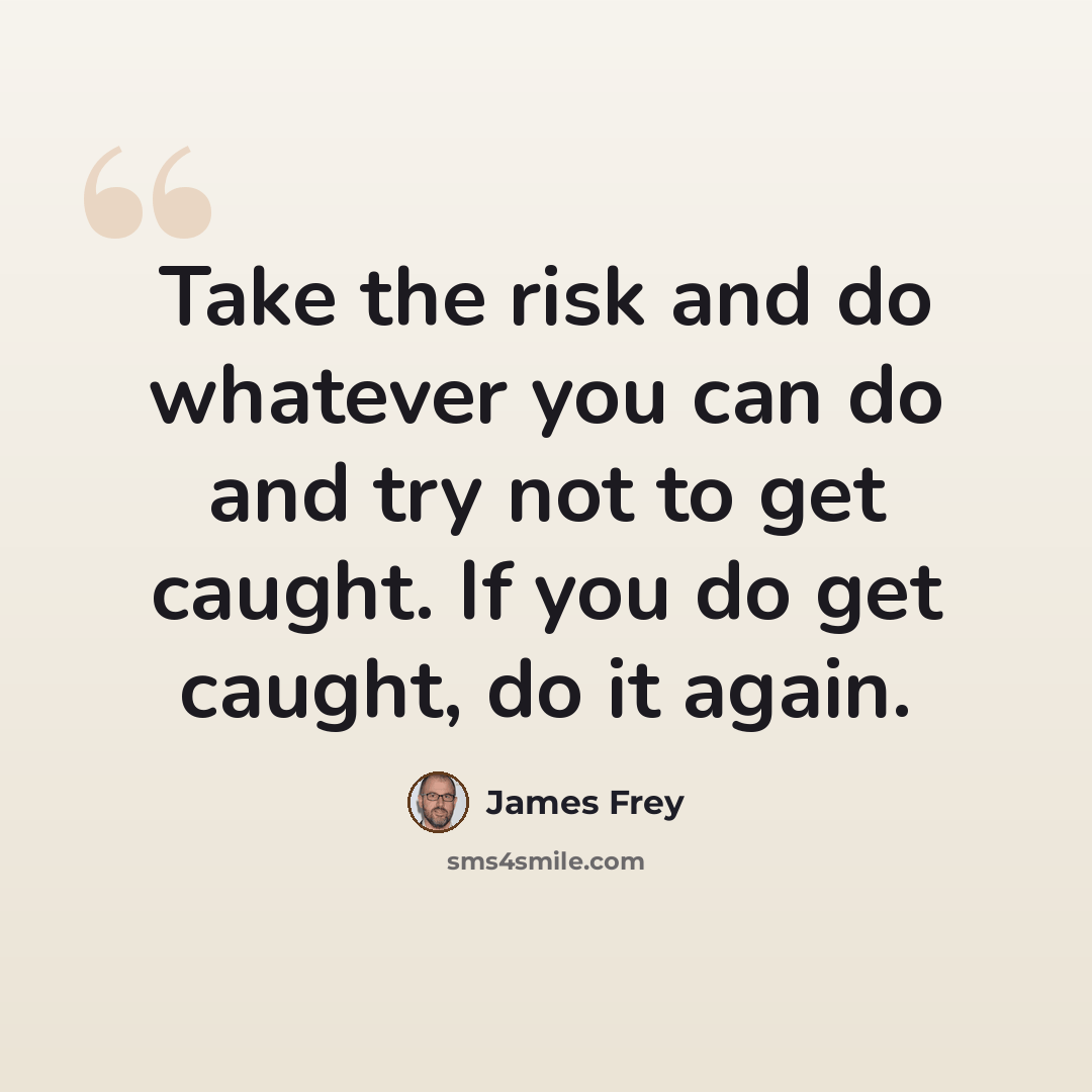 “Take the risk and do whatever you can do and try not to get caught. If you do get caught, do it again.” quote by James Frey