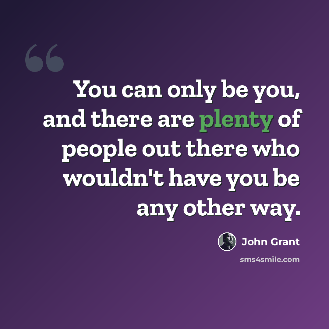 “You can only be you, and there are plenty of people out there who wouldn't have you be any other way.” quote by John Grant