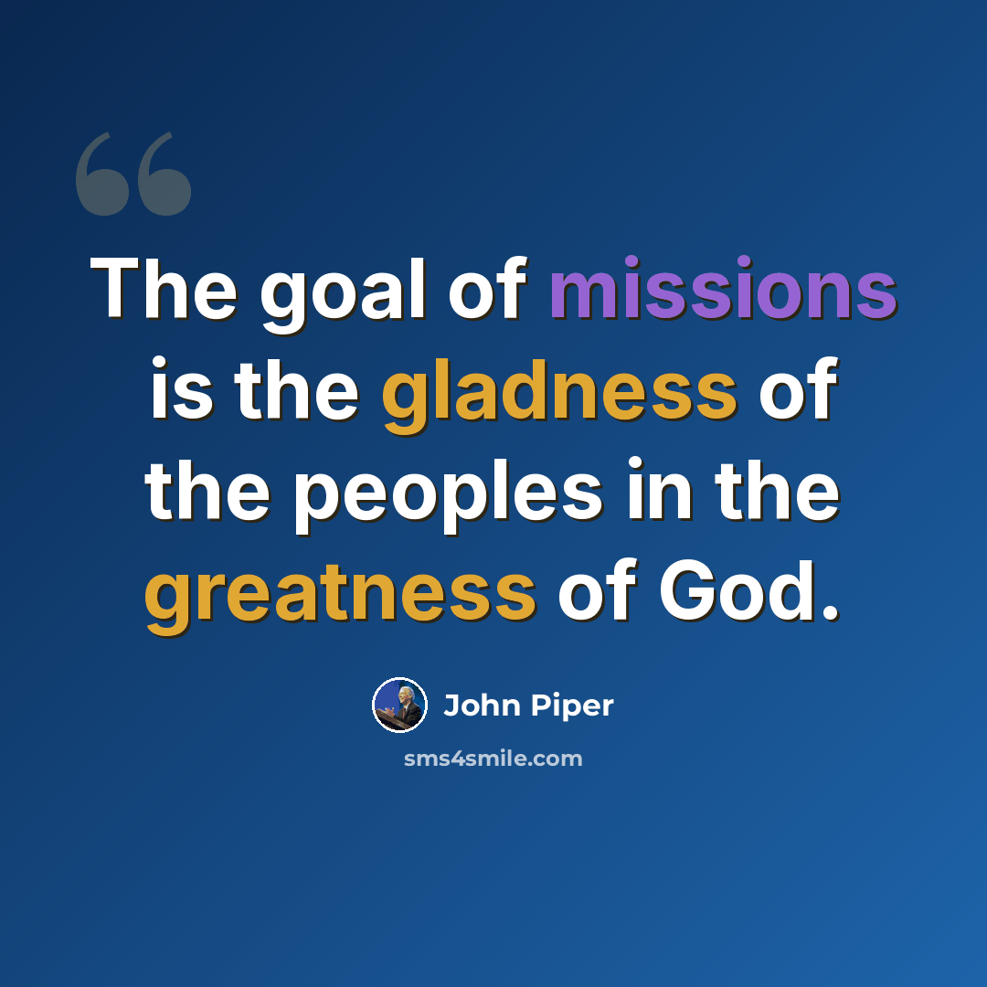 “The goal of missions is the gladness of the peoples in the greatness of God.” quote by John Piper