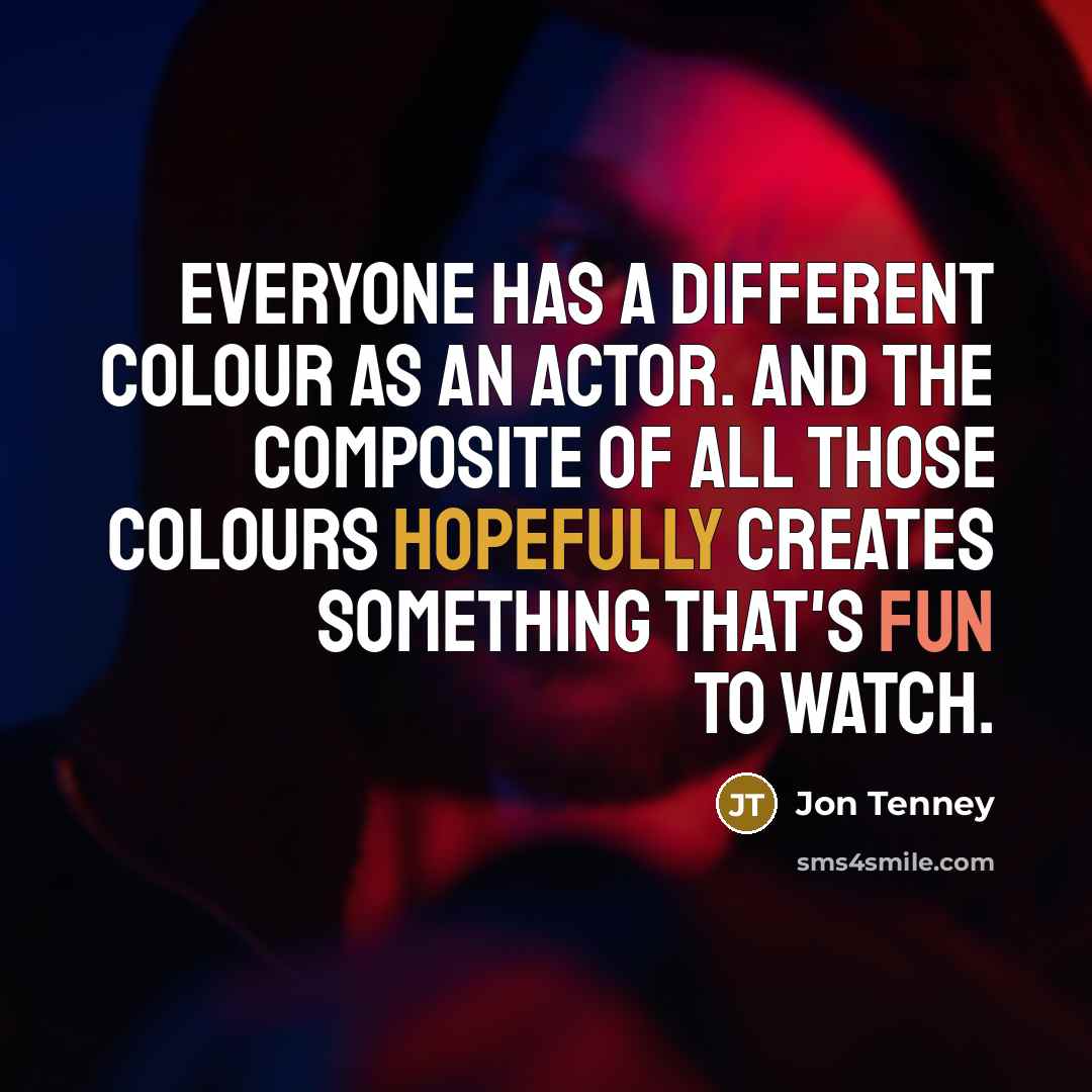“Everyone has a different colour as an actor. And the composite of all those colours hopefully creates something that's fun to watch.” quote by Jon Tenney